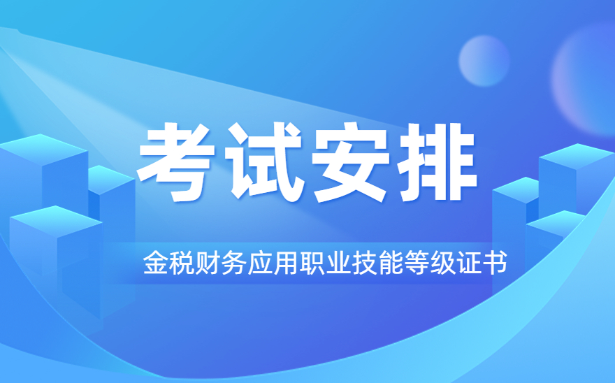 关于《金税财务应用职业技能等级证书》2022年度增加考试场次安排的通知